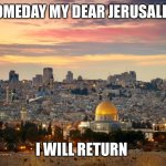 Jerusalem | SOMEDAY MY DEAR JERUSALEM; I WILL RETURN | image tagged in jerusalem | made w/ Imgflip meme maker
