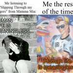 Literally why is this what led me to discover my fear of my own mortality | Me the rest of the time:; Me listening to "Slipping Through my Fingers" from Mamma Mia:; HUMAN LIFE IS MEANINGLESS... Human life is meaningless! | image tagged in nihilism stereotype vs reality | made w/ Imgflip meme maker