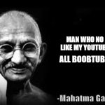 Be nice to ghandie | MAN WHO NO LIKE MY YOUTUBE; ALL BOOBTUBE | image tagged in mahatma gandhi meme,be,nice,too,high | made w/ Imgflip meme maker