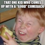 laughing kid | THAT ONE KID WHO COMES UP WITH A "GOOD" COMEBACK | image tagged in laughing kid | made w/ Imgflip meme maker