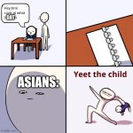 Asians when their kid doesn't get A's: | GOT; B+
B+
B+
B+
B+
B+
B+; ASIANS: | image tagged in yeet the child | made w/ Imgflip meme maker