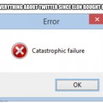 Twitter fail | EVERYTHING ABOUT TWITTER SINCE ELON BOUGHT IT. | image tagged in catastrophic failure,twitter | made w/ Imgflip meme maker