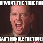 You can't handle the True Rule! | YOU WANT THE TRUE RULE? YOU CAN'T HANDLE THE TRUE RULE! | image tagged in a few good men,law | made w/ Imgflip meme maker