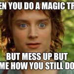 Surpised Frodo Meme | WHEN YOU DO A MAGIC TRICK; BUT MESS UP BUT SOME HOW YOU STILL DO IT | image tagged in memes,surpised frodo | made w/ Imgflip meme maker