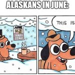 Alaskan summers be like: | ALASKANS IN JUNE:; JUNE | image tagged in this is fine snow,alaska,summer,funny,memes,snow | made w/ Imgflip meme maker