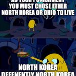 Someday Ohio will becume North Korea. | AS YOUR PUNISHMENT YOU MUST CHOSE ETHER NORTH KOREA OR OHIO TO LIVE; NORTH KOREA DEFENENTLY NORTH KOREA | image tagged in i choose this one,ohio | made w/ Imgflip meme maker