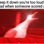 If there is a hole, there is a goal づ(っ'-')╮=͟͟͞͞⚽? | Dad: keep it down you're too loud
Also Dad when someone scored a goal: | image tagged in screaming bird | made w/ Imgflip meme maker