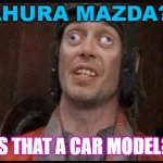 Ahura Mazda? Is that a car model? | AHURA MAZDA? IS THAT A CAR MODEL? | image tagged in idiots | made w/ Imgflip meme maker