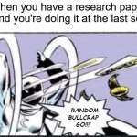 Random Bullcrap Go | When you have a research paper due and you're doing it at the last second | image tagged in random bullcrap go,memes | made w/ Imgflip meme maker
