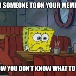 … | WHEN SOMEONE TOOK YOUR MEME IDEA; SO NOW YOU DON’T KNOW WHAT TO MAKE | image tagged in spongebob coffee,memes,funny memes,funny | made w/ Imgflip meme maker