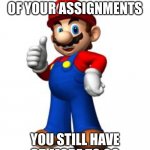 Mario Thumbs Up | YOU FINISHED ONE OF YOUR ASSIGNMENTS; YOU STILL HAVE 35 MORE TO GO | image tagged in mario thumbs up | made w/ Imgflip meme maker
