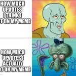 bruh moment | HOW MUCH UPVOTES I THINK I GOT ON MY MEME; HOW MUCH UPVOTES I ACTUALLY GOT ON MY MEME | image tagged in handsome squidward vs ugly squidward | made w/ Imgflip meme maker