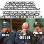triple face palm hogan heroes | DM: SO, IT TURNS OUT THAT YOUR STAFF OF THE PYTHON, WAS ACTUALLY THE STAFF OF LUM THE MAD. A KEY TO THE INFERNAL MACHINE, AND POSSIBLY THE GUARDIAB OF A GOD SLAYING WEAPON; MY WARLOCK, WHO HAD GIVEN UP THE TALISMAN OF PURE GOOD SEVERAL SESSIONS AGO: I DON'T CARE ABOUT THAT, I WANT MY BATTLE BROTHER BACK! PALADIN; BARD; ROGUE | image tagged in triple face palm hogan heroes,dungeons and dragons | made w/ Imgflip meme maker