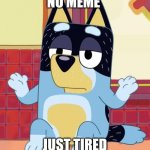 Crunchy | NO MEME; JUST TIRED | image tagged in bluey bandit too tired to care,bluey,funny,relatable | made w/ Imgflip meme maker