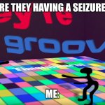 Dance party at Saint jude | ARE THEY HAVING A SEIZURE? ME: | image tagged in they're groovin,kids | made w/ Imgflip meme maker