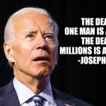 Good quote mr joe | THE DEATH OF ONE MAN IS A TRAGEDY. THE DEATH OF MILLIONS IS A STATISTIC."
-JOSEPH BIDEN | image tagged in confused joe biden,joe biden,joe,quotes | made w/ Imgflip meme maker