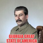 I likes Georgia | GEORGIA GREAT STATE OF AMERICA | image tagged in joseph stalin,georgia,stalin,communism,america,united states of america | made w/ Imgflip meme maker