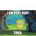 I'm tired.... | I AM VERY, VERY; TIRED. | image tagged in tired spongebob | made w/ Imgflip meme maker