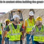 - | People in ancient china building the great wall : | image tagged in historical meme,why does this exist | made w/ Imgflip meme maker