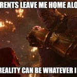 Home Alone | PARENTS LEAVE ME HOME ALONE; NOW REALITY CAN BE WHATEVER I WANT | image tagged in now reality can be whatever i want | made w/ Imgflip meme maker