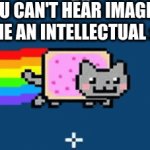 SDMORT | "YOU CAN'T HEAR IMAGES"
ME AN INTELLECTUAL : | image tagged in gifs,nyan cat,poptart,cat,smort | made w/ Imgflip video-to-gif maker