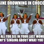 Bruhhhh | IMAGINE DROWNING IN CHOCOLATE; AND ALL YOU SEE IN YOUR LAST MOMENTS ARE THESE MF'S  SINGING ABOUT WHAT YOU DID WRONG | image tagged in oompa loompas | made w/ Imgflip meme maker