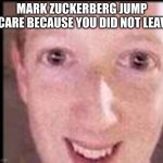 mark | MARK ZUCKERBERG JUMP SCARE BECAUSE YOU DID NOT LEAVE | image tagged in mark | made w/ Imgflip meme maker