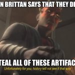 Brittian | WHEN BRITTAN SAYS THAT THEY DIDN'T; STEAL ALL OF THESE ARTIFACTS | image tagged in unfortunately for you,british | made w/ Imgflip meme maker