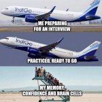 Plane taking off with no passengers | ME PREPARING FOR AN INTERVIEW; PRACTICED, READY TO GO; MY MEMORY, CONFIDENCE AND BRAIN CELLS | image tagged in plane taking off with no passengers | made w/ Imgflip meme maker