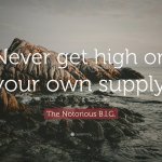 The Notorious B.I.G. Never get high on your own supply