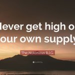 The Notorious B.I.G. Never get high on your own supply