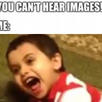 *High pitched AAAAAAAAAAAAAAAAAAAAAAAAAAAAAAAAAAAAAAAAAAAAAAAAAAAAAAAAA* | "YOU CAN'T HEAR IMAGES!"; ME: | image tagged in kid gets hit by a fly swatter | made w/ Imgflip meme maker
