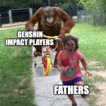 Fatherless | GENSHIN IMPACT PLAYERS FATHERS | image tagged in orangutan chasing girl on a tricycle | made w/ Imgflip meme maker