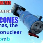 Hey, im not new, just new account- | ROSES ARE RED THE VIOLETS ARE GONE HERE COMES | image tagged in thomas the thermonuclear bomb | made w/ Imgflip meme maker
