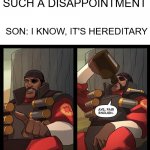 ggs | DAD: SON, YOU ARE SUCH A DISAPPOINTMENT; SON: I KNOW, IT'S HEREDITARY | image tagged in aye fair enough | made w/ Imgflip meme maker