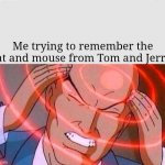 SO DIFFICULT | Me trying to remember the cat and mouse from Tom and Jerry: | image tagged in me trying to remember | made w/ Imgflip meme maker
