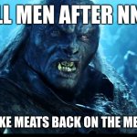 NNN | ALL MEN AFTER NNN; LOOKS LIKE MEATS BACK ON THE MENU BOYS | image tagged in looks like meat's back on the menu boys | made w/ Imgflip meme maker