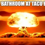Nuke | THE BATHROOM AT TACO BELL | image tagged in nuke | made w/ Imgflip meme maker
