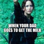 me realising 99.69420% of people won't get it | WHEN YOUR DAD GOES TO GET THE MILK | image tagged in hunger games | made w/ Imgflip meme maker
