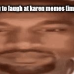 those memes are pretty stale | me trying to laugh at karen memes (impossible) | image tagged in gifs,unfunny,karen,karens,omg karen,karen the manager will see you now | made w/ Imgflip video-to-gif maker