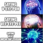 how to say vip properly | SAYING V-IH-PUH; SAYING V-EYE-PUH; SAYING VEE-EYE-PEE; SAYING VERY IMPORTANT PERSON; SAYING VAPE | image tagged in brain growth extended | made w/ Imgflip meme maker