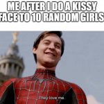 I need a girl | ME AFTER I DO A KISSY FACE TO 10 RANDOM GIRLS | image tagged in they love me,girls,kisses | made w/ Imgflip meme maker