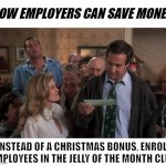 How Employers Can Save Money | HOW EMPLOYERS CAN SAVE MONEY:; INSTEAD OF A CHRISTMAS BONUS, ENROLL EMPLOYEES IN THE JELLY OF THE MONTH CLUB | image tagged in the gift that keeps giving,christmas vacation,funny memes,save money,lol,good idea | made w/ Imgflip meme maker