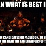 2022 Midterms | CONAN WHAT IS BEST IN LIFE; TO TROLL TRUMP CANDIDATES ON FACEBOOK, TO SEE THEM WHINE ABOUT LOSING AND THE HEAR THE LAMENTATIONS OF THEIR SUPPORTERS | image tagged in conan what's best in life | made w/ Imgflip meme maker