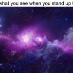 Galaxy | this is what you see when you stand up too fast | image tagged in galaxy,memes,when you stand up too fast | made w/ Imgflip meme maker