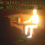 Pov: you drank holy water | me after drinking all the holy water in curch; me: | image tagged in glowing guy | made w/ Imgflip meme maker