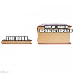 small big book | HOW THE TEACHER EXPECTS US TO EXPLAIN IT; THE BOOK | image tagged in small big book,memes | made w/ Imgflip meme maker