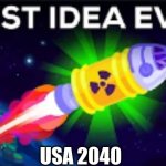 Best Idea Ever... | USA 2040 | image tagged in best idea ever | made w/ Imgflip meme maker