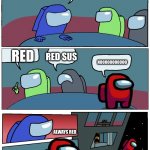 Red sus | WHO SUS? RED; RED SUS; NOOOOOOOOOOO; ALWAYS RED; NOOOOOOOO; RED WAS NOT THE IMPOSTER | image tagged in among us table meeting,among us,sus,red sus | made w/ Imgflip meme maker