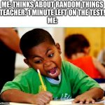 at least i didn't get an F | ME: THINKS ABOUT RANDOM THINGS
TEACHER: 1 MINUTE LEFT ON THE TEST!
ME: | image tagged in funny kid testing,funny,memes,fun | made w/ Imgflip meme maker